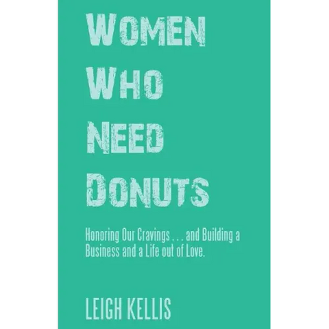 Women Who Need Donuts: Honoring Our Cravings . . . and Building a Business and a Life out of Love.