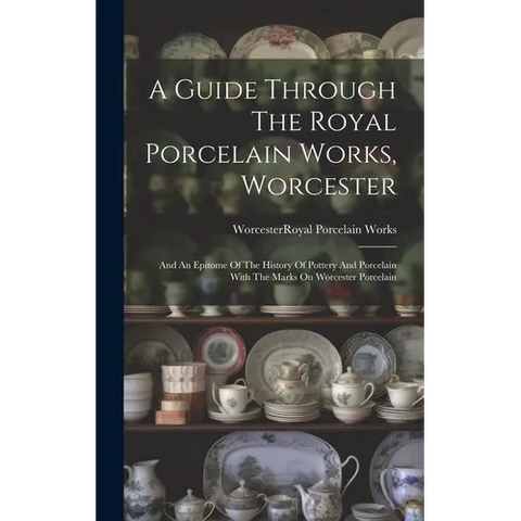 A Guide Through The Royal Porcelain Works, Worcester: And An Epitome Of The History Of Pottery And Porcelain With The Marks On Worcester Porcelain