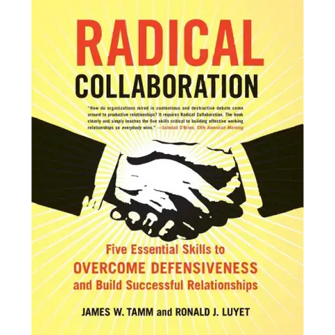 Radical Collaboration: Five Essential Skills to Overcome Defensiveness and Build Successful Relationships