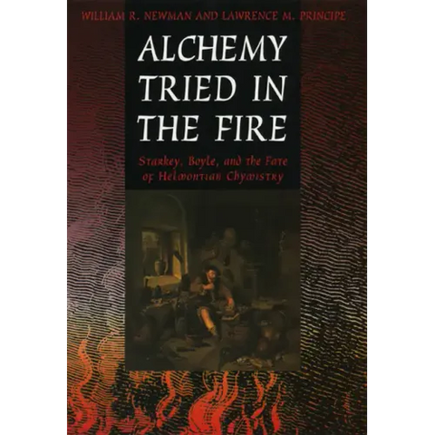 Alchemy Tried in the Fire: Starkey, Boyle, and the Fate of Helmontian Chymistry