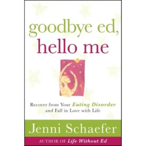 Goodbye Ed, Hello Me: Recover from Your Eating Disorder and Fall in Love with Life