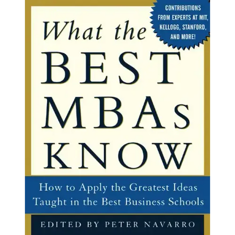 What the Best MBAs Know: How to Apply the Greatest Ideas Taught in the Best Business Schools