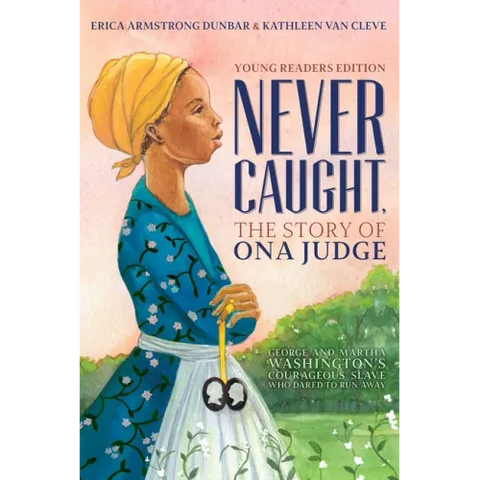 Never Caught, the Story of Ona Judge: George and Martha Washington's Courageous Slave Who Dared to Run Away; Young Readers Edition