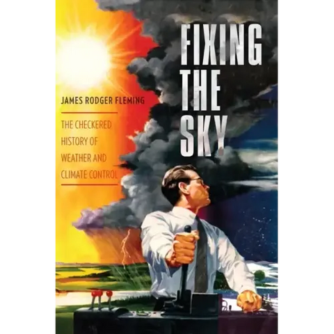 Fixing the Sky: The Checkered History of Weather and Climate Control