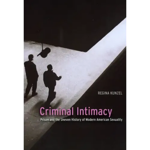 Criminal Intimacy: Prison and the Uneven History of Modern American Sexuality