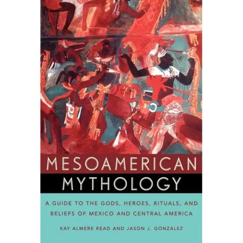 Mesoamerican Mythology: A Guide to the Gods, Heroes, Rituals, and Beliefs of Mexico and Central America