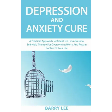 Depression and Anxiety Cure: A practical approach to break free from trauma. Self-help therapy for overcoming worry and regain control of your life