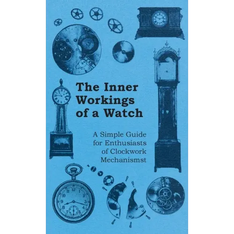 Inner Workings of a Watch - A Simple Guide for Enthusiasts of Clockwork Mechanisms