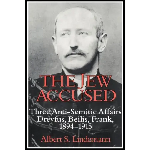 The Jew Accused: Three Anti-Semitic Affairs (Dreyfus, Beilis, Frank) 1894 1915