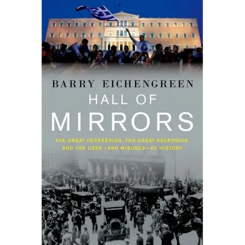 Hall of Mirrors: The Great Depression, the Great Recession, and the Uses-And Misuses-Of History