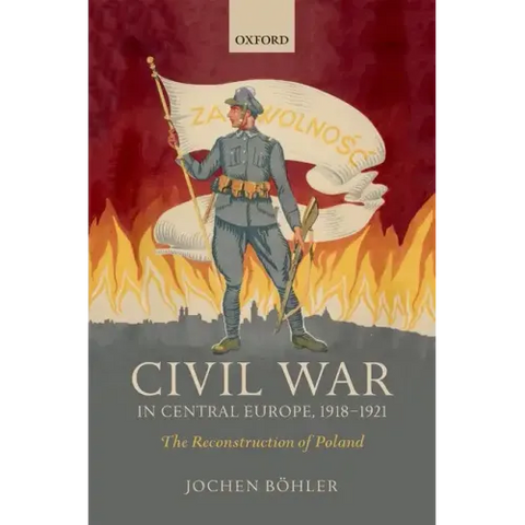 Civil War in Central Europe, 1918-1921: The Reconstruction of Poland