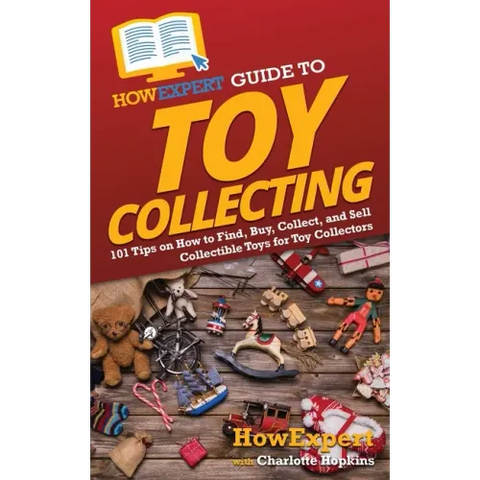 HowExpert Guide to Toy Collecting: 101 Tips on How to Find, Buy, Collect, and Sell Collectible Toys for Toy Collectors