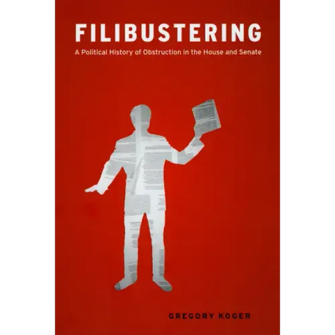 Filibustering: A Political History of Obstruction in the House and Senate