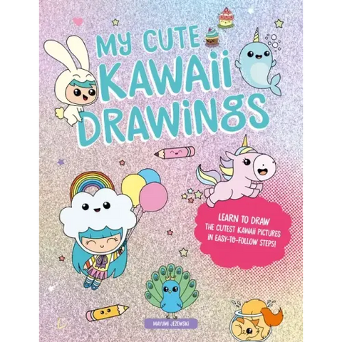 My Cute Kawaii Drawings: Learn to Draw Adorable Art with This Easy Step-By-Step Guide