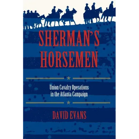 Sherman S Horsemen: Union Cavalry Operations in the Atlanta Campaign