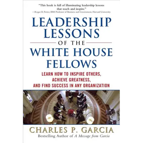 Leadership Lessons of the White House Fellows: Learn How to Inspire Others, Achieve Greatness and Find Success in Any Organization