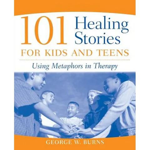 101 Healing Stories for Kids and Teens: Using Metaphors in Therapy