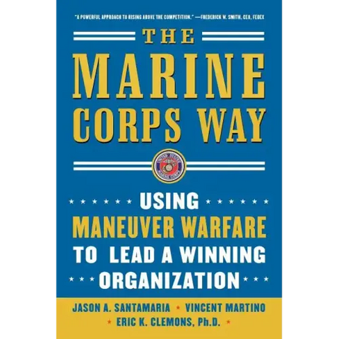 The Marine Corps Way: Using Maneuver Warfare to Lead a Winning Organization: Using Maneuver Warfare to Lead a Winning Organization