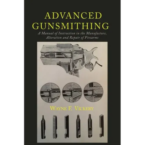 Advanced Gunsmithing: A Manual of Instruction in the Manufacture, Alteration and Repair of Firearms