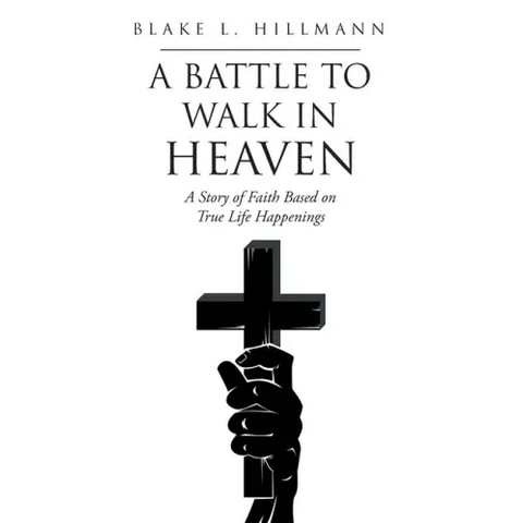 A Battle to Walk in Heaven: A Story of Faith Based on True Life Happenings