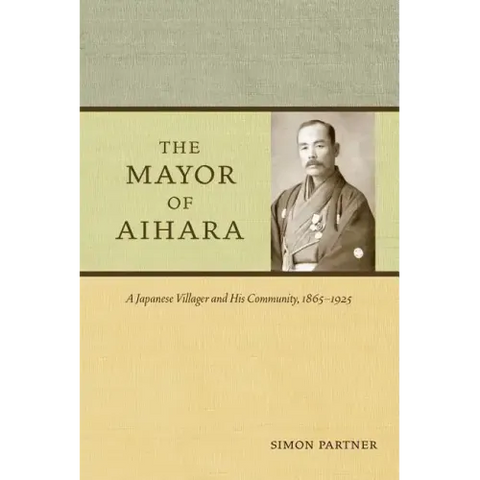 The Mayor of Aihara: A Japanese Villager and His Community, 1865-1925