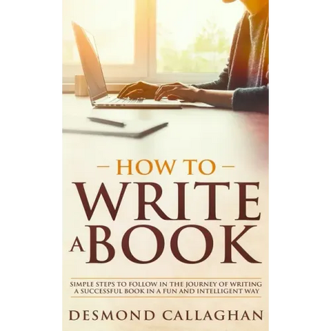 How to Write a Book: Simple Steps To Follow In The Journey Of Writing A Successful Book In A Fun And Intelligent Way