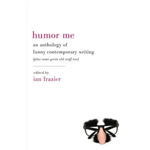 Humor Me: An Anthology of Funny Contemporary Writing (Plus Some Great Old Stuff Too)