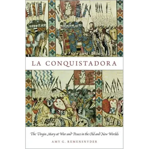 La Conquistadora: The Virgin Mary at War and Peace in the Old and New Worlds