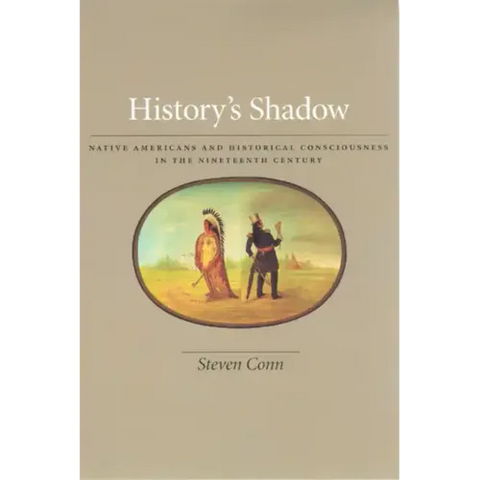 History's Shadow: Native Americans and Historical Consciousness in the Nineteenth Century