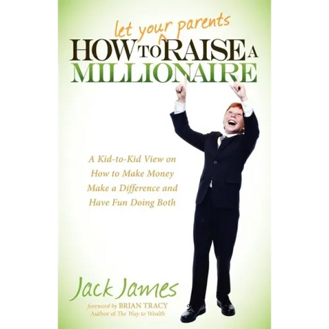 How to Let Your Parents Raise a Millionaire: A Kid-To-Kid View on How to Make Money, Make a Difference and Have Fun Doing Both!