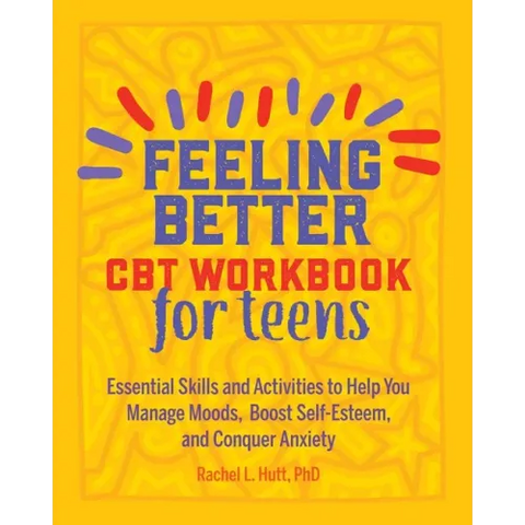 Feeling Better: CBT Workbook for Teens: Essential Skills and Activities to Help You Manage Moods, Boost Self-Esteem, and Conquer Anxiety
