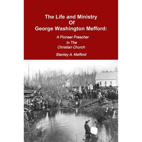 The Life and Ministry of George Washington Mefford: A Pioneer Preacher In The Christian Church