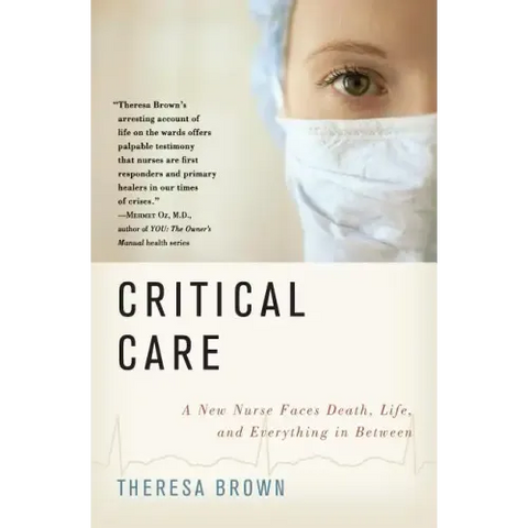 Critical Care: A New Nurse Faces Death, Life, and Everything in Between