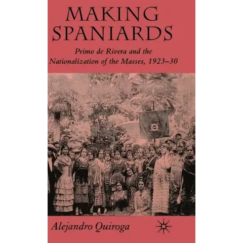 Making Spaniards: Primo de Rivera and the Nationalization of the Masses, 1923-30