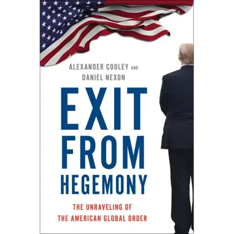 Exit from Hegemony: The Unraveling of the American Global Order