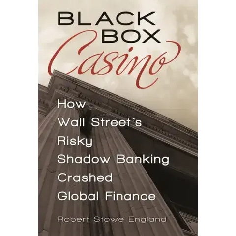 Black Box Casino: How Wall Street's Risky Shadow Banking Crashed Global Finance
