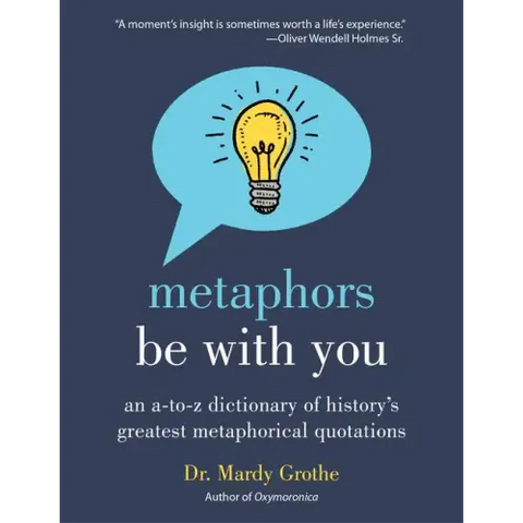 Metaphors Be with You: An A to Z Dictionary of History's Greatest Metaphorical Quotations