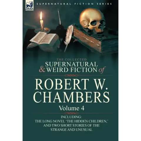 The Collected Supernatural and Weird Fiction of Robert W. Chambers: Volume 4-Including One Novel 'The Hidden Children, ' and Two Short Stories of the