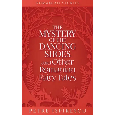 The Mystery of the Dancing Shoes and Other Romanian Fairy Tales