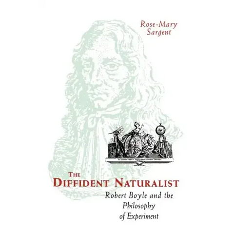The Diffident Naturalist: Robert Boyle and the Philosophy of Experiment