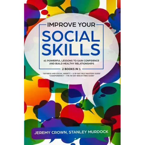 Improve Your Social Skills: 61 Powerful Lessons to Gain Confidence and Build Healthy Relationships by Reclaiming Your Life from Social Anxiety and