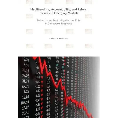 Neoliberalism, Accountability, and Reform Failures in Emerging Markets: Eastern Europe, Russia, Argentina, and Chile in Comparative Perspective