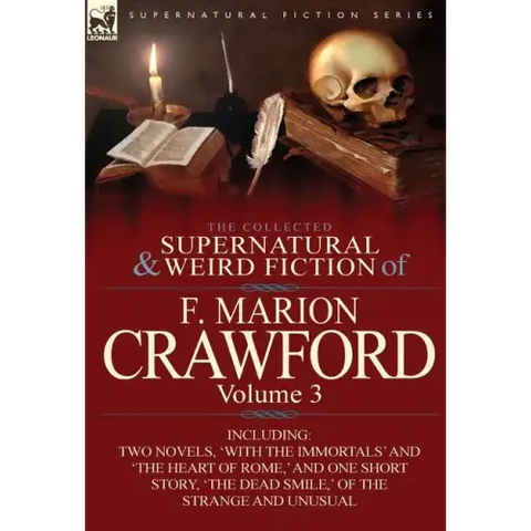 The Collected Supernatural and Weird Fiction of F. Marion Crawford: Volume 3-Including Two Novels, 'With the Immortals' and 'The Heart of Rome, ' and