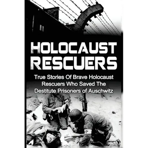 Holocaust Rescuers: True Stories Of Brave Holocaust Rescuers Who Saved The Destitute Prisoners Of Auschwitz