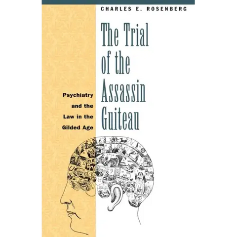 The Trial of the Assassin Guiteau: Psychiatry and the Law in the Gilded Age