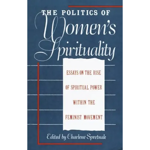 The Politics of Women's Spirituality: Essays on the Rise of Spiritual Power Within the Feminist Movement