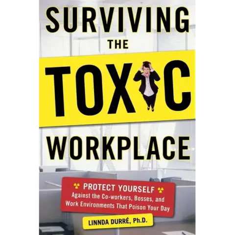 Surviving the Toxic Workplace: Protect Yourself Against Coworkers, Bosses, and Work Environments That Poison Your Day