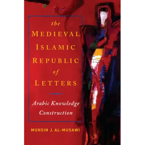 The Medieval Islamic Republic of Letters: Arabic Knowledge Construction