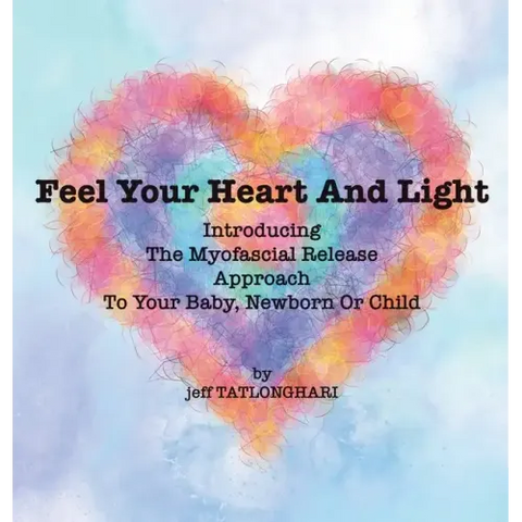 Feel Your Heart And Light: Introducing The Myofascial Release Approach To Your Baby, Newborn Or Child