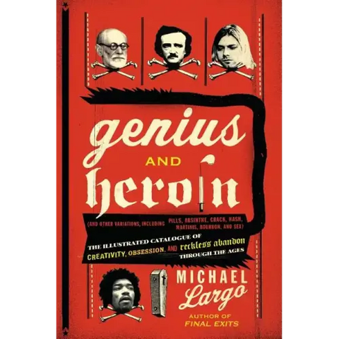 Genius and Heroin: The Illustrated Catalogue of Creativity, Obsession, and Reckless Abandon Through the Ages